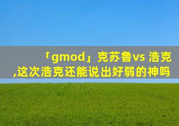 「gmod」克苏鲁vs 浩克,这次浩克还能说出好弱的神吗